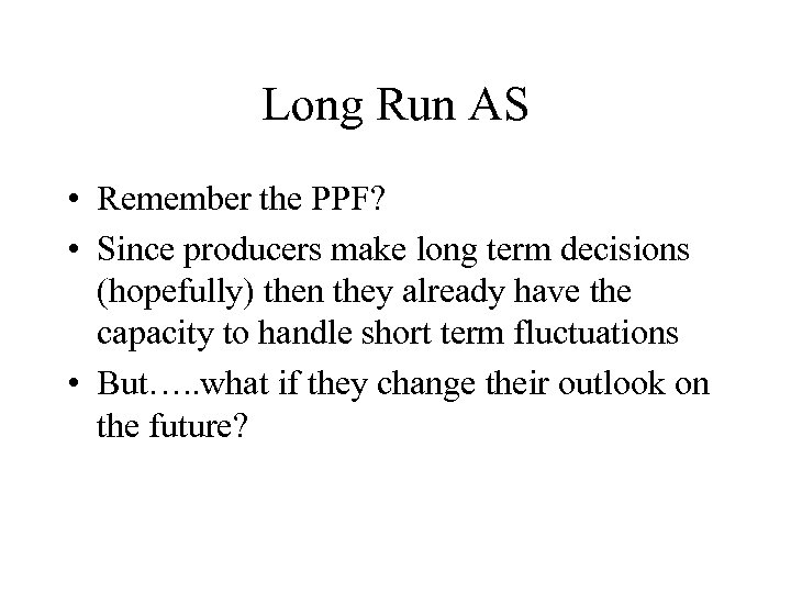 Long Run AS • Remember the PPF? • Since producers make long term decisions