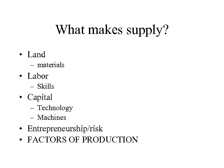 What makes supply? • Land – materials • Labor – Skills • Capital –