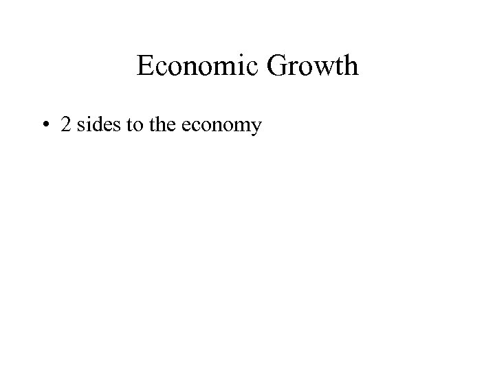 Economic Growth • 2 sides to the economy 