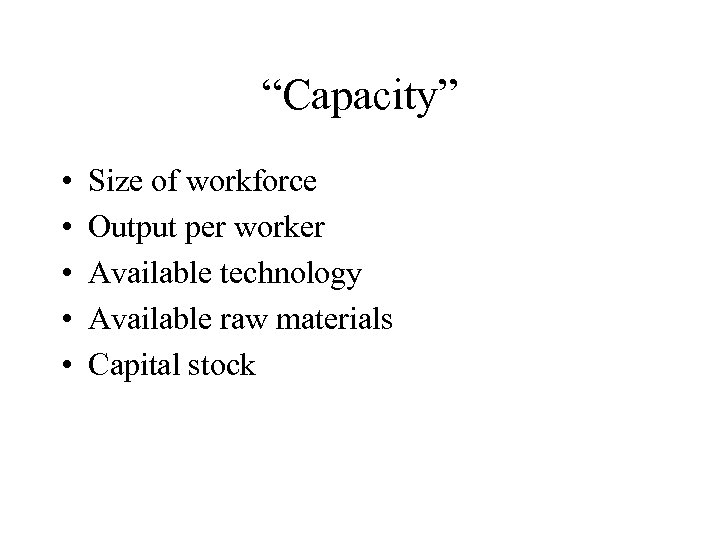 “Capacity” • • • Size of workforce Output per worker Available technology Available raw