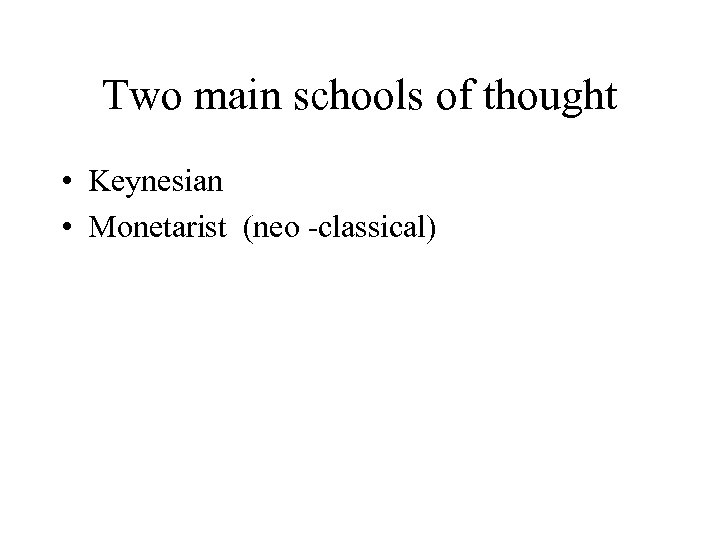 Two main schools of thought • Keynesian • Monetarist (neo -classical) 