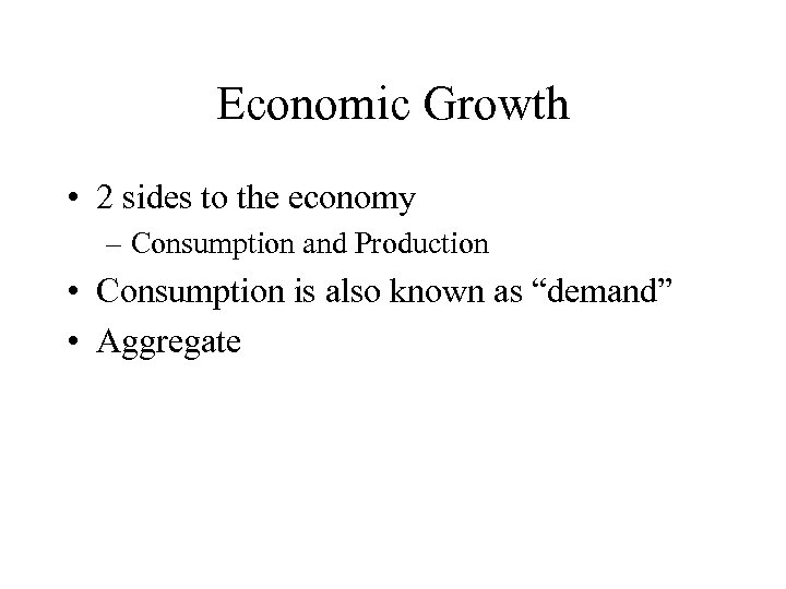 Economic Growth • 2 sides to the economy – Consumption and Production • Consumption