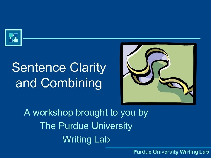 Sentence Clarity and Combining A workshop brought to you by The Purdue University Writing