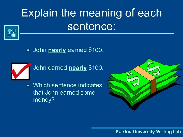 Explain the meaning of each sentence: © John nearly earned $100. © John earned