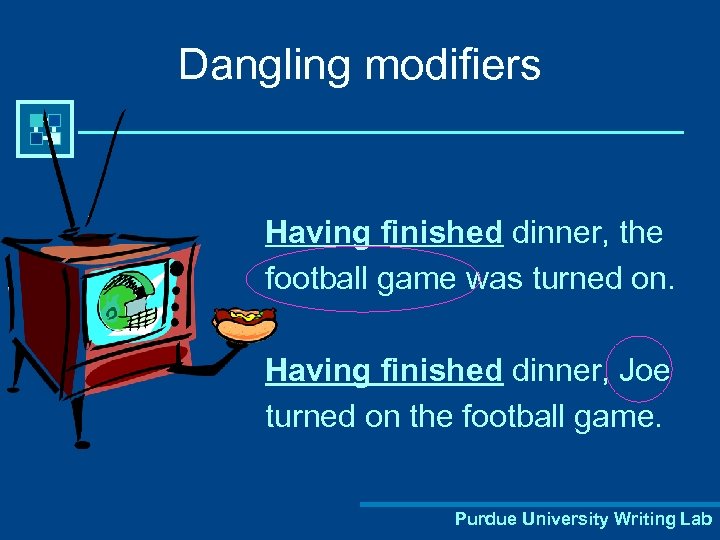 Dangling modifiers Having finished dinner, the football game was turned on. Having finished dinner,