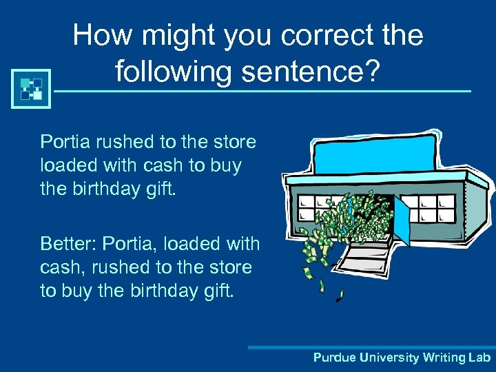 How might you correct the following sentence? Portia rushed to the store loaded with