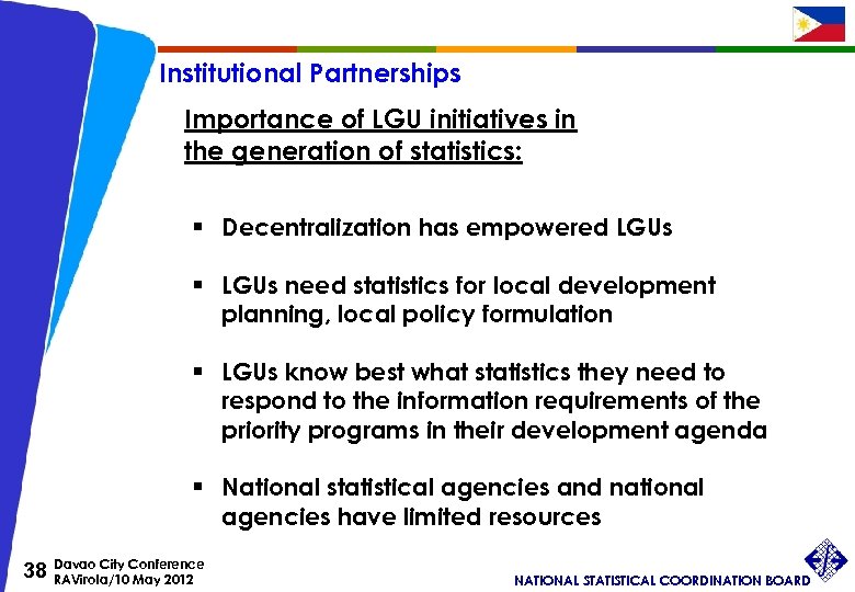 Institutional Partnerships Importance of LGU initiatives in the generation of statistics: § Decentralization has