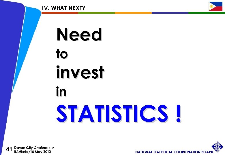IV. WHAT NEXT? Need to invest in STATISTICS ! 41 Davao City Conference RAVirola/10