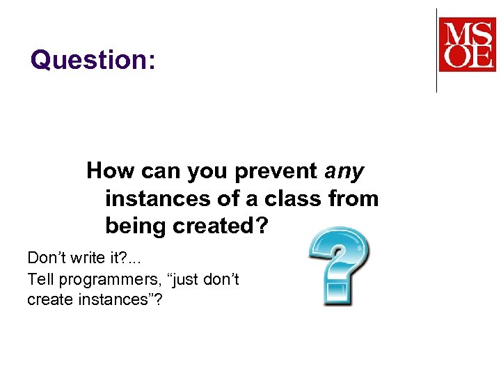 Question: How can you prevent any instances of a class from being created? Don’t