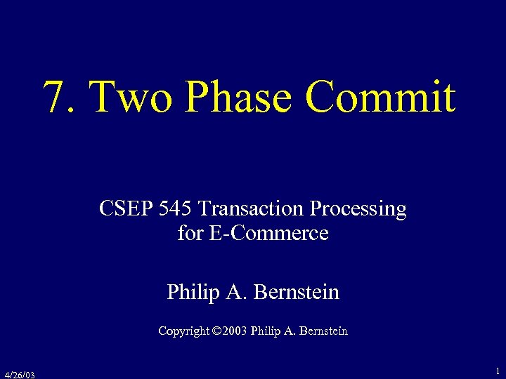 7. Two Phase Commit CSEP 545 Transaction Processing for E-Commerce Philip A. Bernstein Copyright