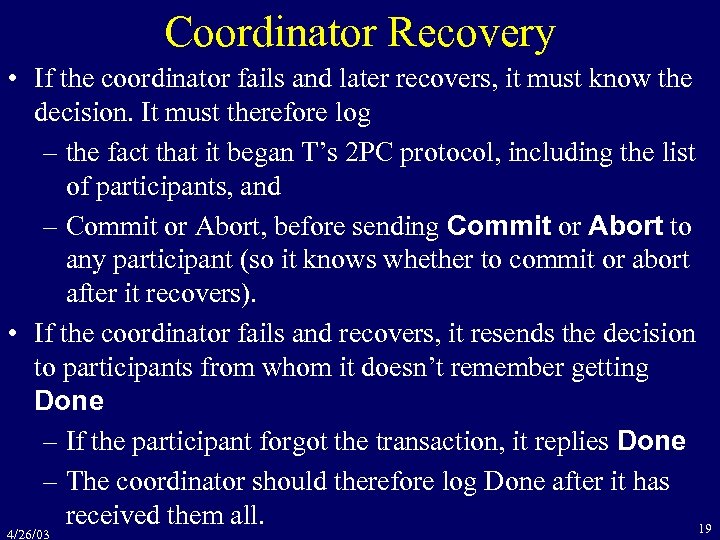 Coordinator Recovery • If the coordinator fails and later recovers, it must know the