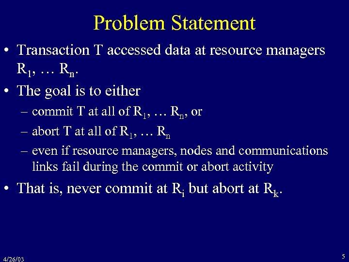 Problem Statement • Transaction T accessed data at resource managers R 1, … Rn.