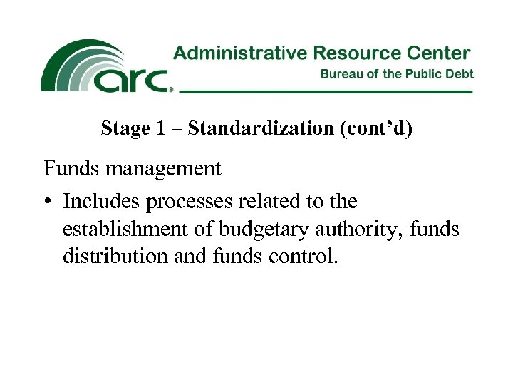 Stage 1 – Standardization (cont’d) Funds management • Includes processes related to the establishment