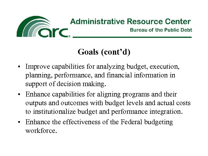 Goals (cont’d) • Improve capabilities for analyzing budget, execution, planning, performance, and financial information