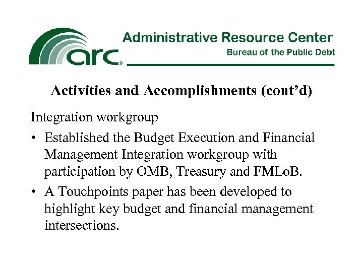 Activities and Accomplishments (cont’d) Integration workgroup • Established the Budget Execution and Financial Management