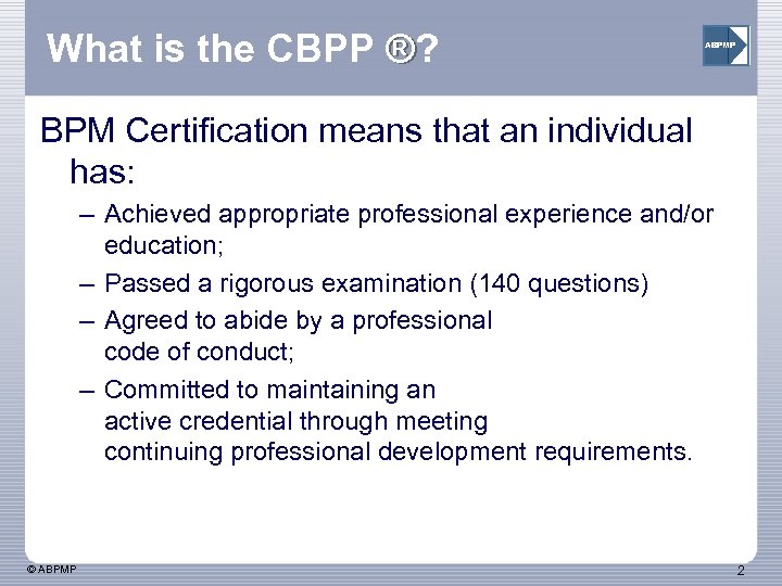 What is the CBPP ®? ® ABPMP BPM Certification means that an individual has: