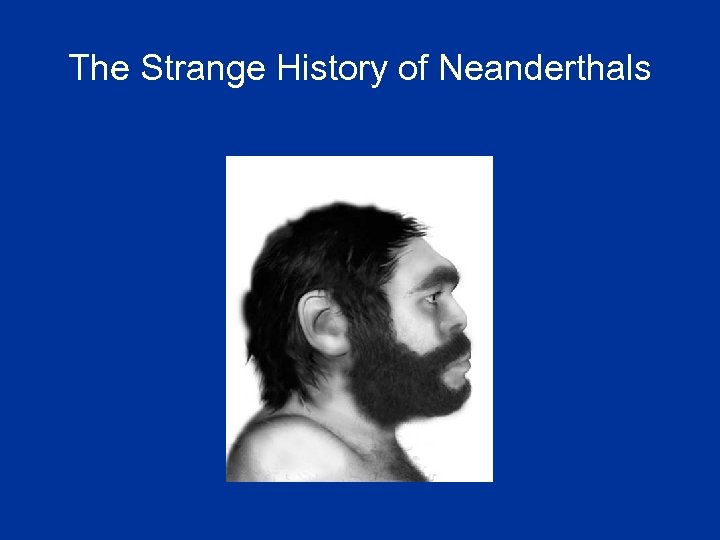 The Strange History of Neanderthals 