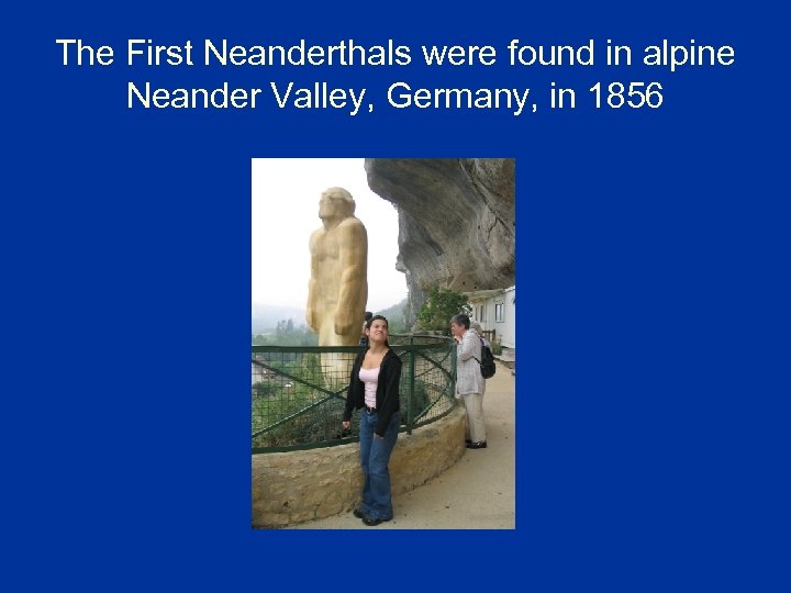 The First Neanderthals were found in alpine Neander Valley, Germany, in 1856 