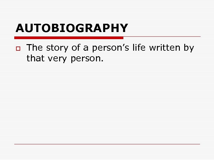 AUTOBIOGRAPHY o The story of a person’s life written by that very person. 
