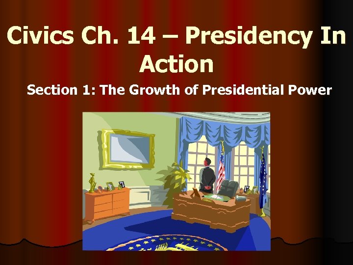 Civics Ch. 14 – Presidency In Action Section 1: The Growth of Presidential Power