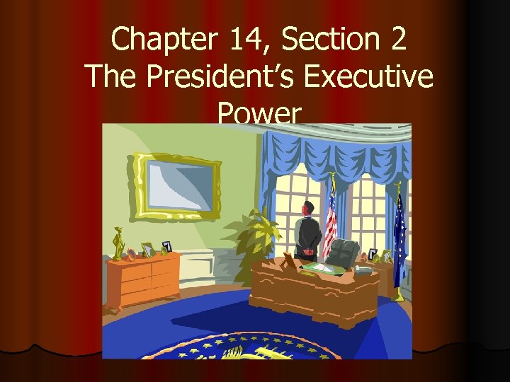 Chapter 14, Section 2 The President’s Executive Power 