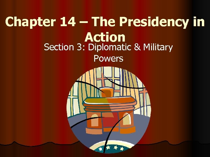 Chapter 14 – The Presidency in Action Section 3: Diplomatic & Military Powers 