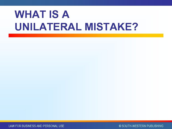 WHAT IS A UNILATERAL MISTAKE? LAW FOR BUSINESS AND PERSONAL USE © SOUTH-WESTERN PUBLISHING