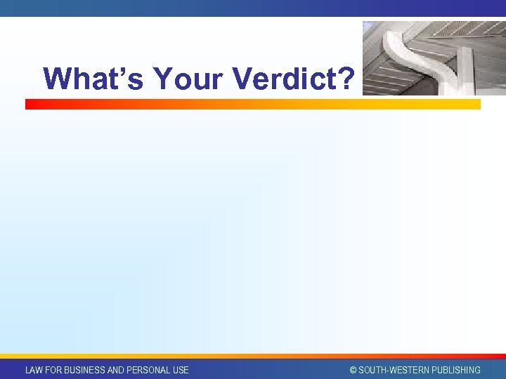 What’s Your Verdict? LAW FOR BUSINESS AND PERSONAL USE © SOUTH-WESTERN PUBLISHING 