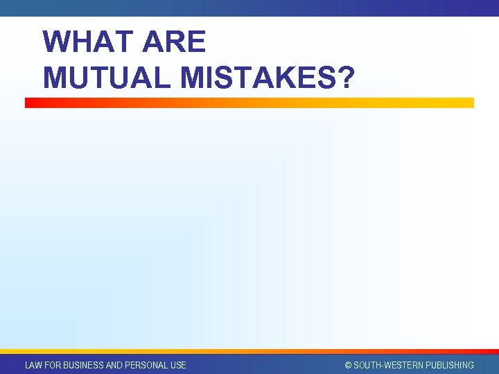 WHAT ARE MUTUAL MISTAKES? LAW FOR BUSINESS AND PERSONAL USE © SOUTH-WESTERN PUBLISHING 