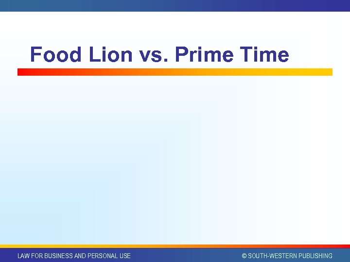 Food Lion vs. Prime Time LAW FOR BUSINESS AND PERSONAL USE © SOUTH-WESTERN PUBLISHING