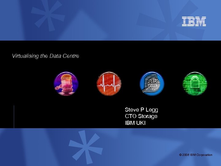 IBM Information Infrastructure: Virtualising the Data Centre Steve P Legg CTO Storage IBM UKI