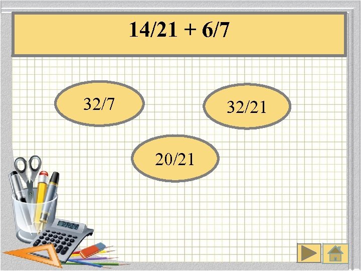 14/21 + 6/7 32/21 20/21 