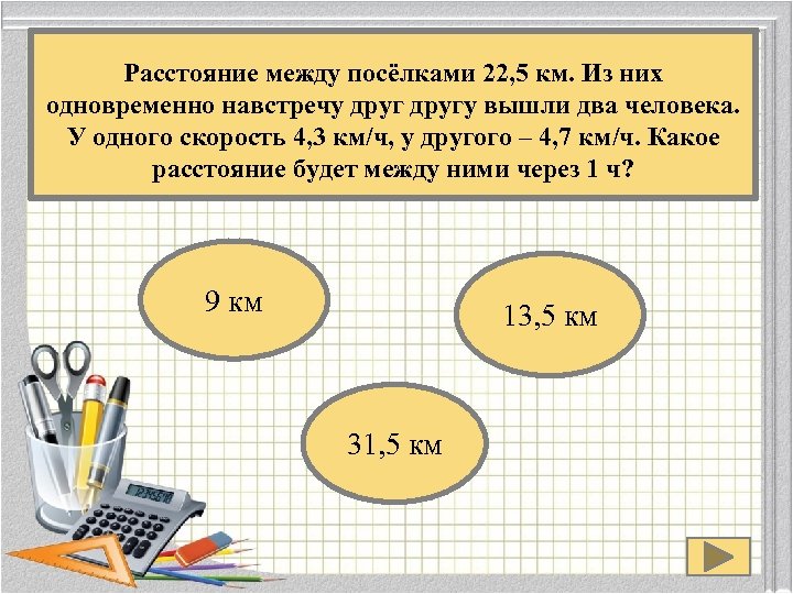 Расстояние между посёлками 22, 5 км. Из них одновременно навстречу другу вышли два человека.