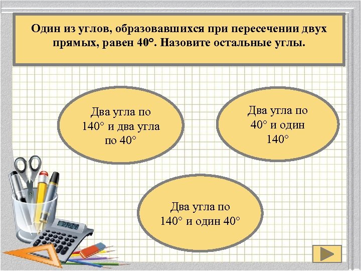 Один из углов, образовавшихся при пересечении двух прямых, равен 40°. Назовите остальные углы. Два