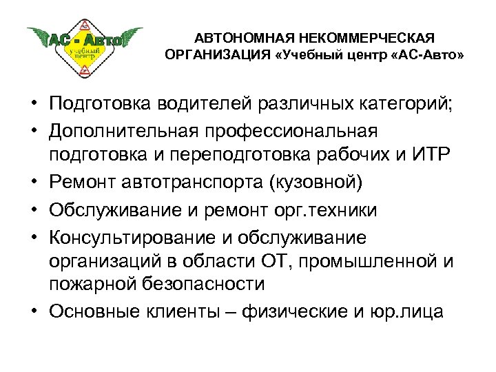 АВТОНОМНАЯ НЕКОММЕРЧЕСКАЯ ОРГАНИЗАЦИЯ «Учебный центр «АС-Авто» • Подготовка водителей различных категорий; • Дополнительная профессиональная