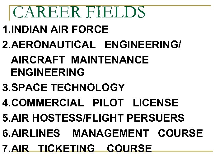 CAREER FIELDS 1. INDIAN AIR FORCE 2. AERONAUTICAL ENGINEERING/ AIRCRAFT MAINTENANCE ENGINEERING 3. SPACE