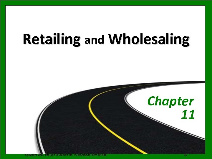 Retailing and Wholesaling Chapter 11 Copyright 2011, Pearson Education Inc. , Publishing as Prentice-Hall
