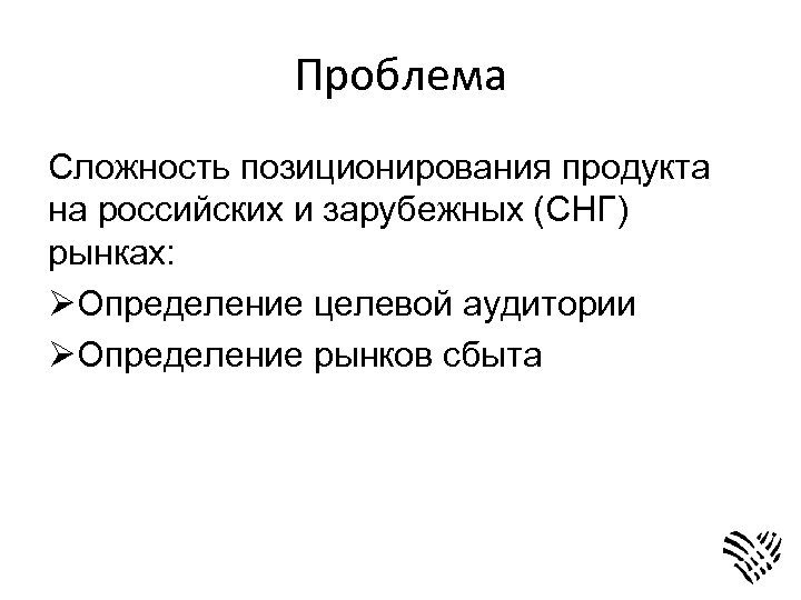 Проблема Сложность позиционирования продукта на российских и зарубежных (СНГ) рынках: ØОпределение целевой аудитории ØОпределение