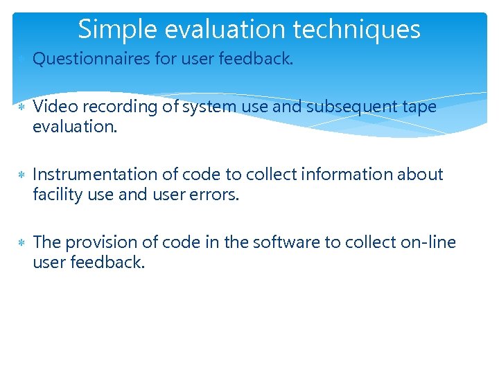 Simple evaluation techniques Questionnaires for user feedback. Video recording of system use and subsequent