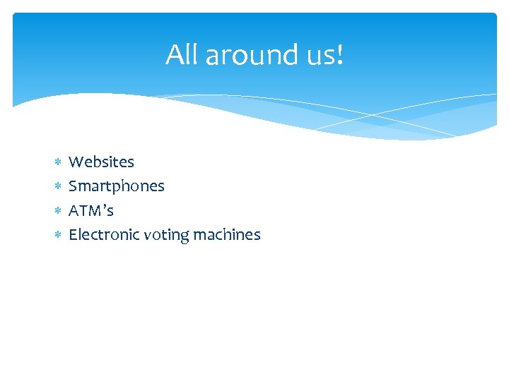 All around us! Websites Smartphones ATM’s Electronic voting machines 