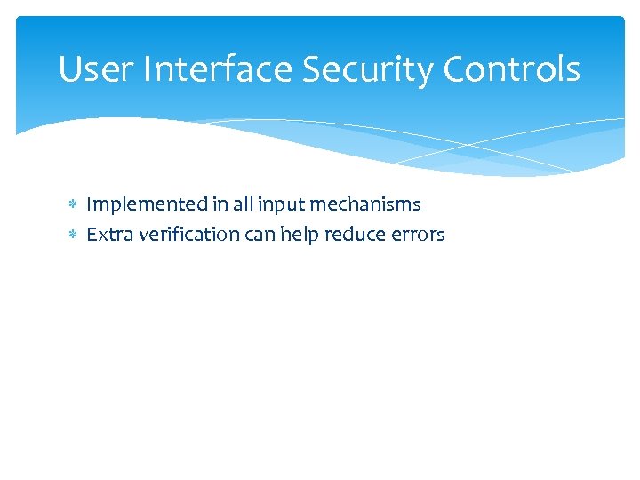 User Interface Security Controls Implemented in all input mechanisms Extra verification can help reduce