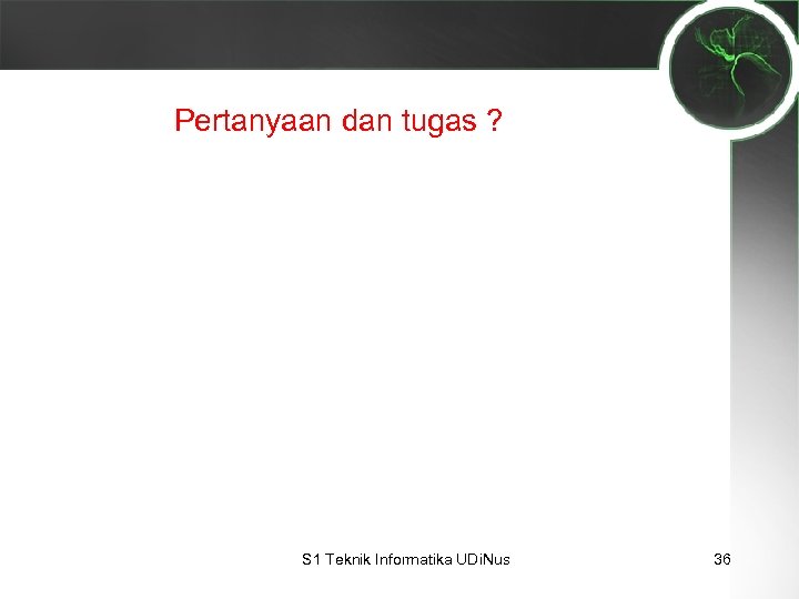 Pertanyaan dan tugas ? S 1 Teknik Informatika UDi. Nus 36 
