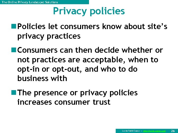 The Online Privacy Landscape: Solutions Privacy policies n Policies let consumers know about site’s