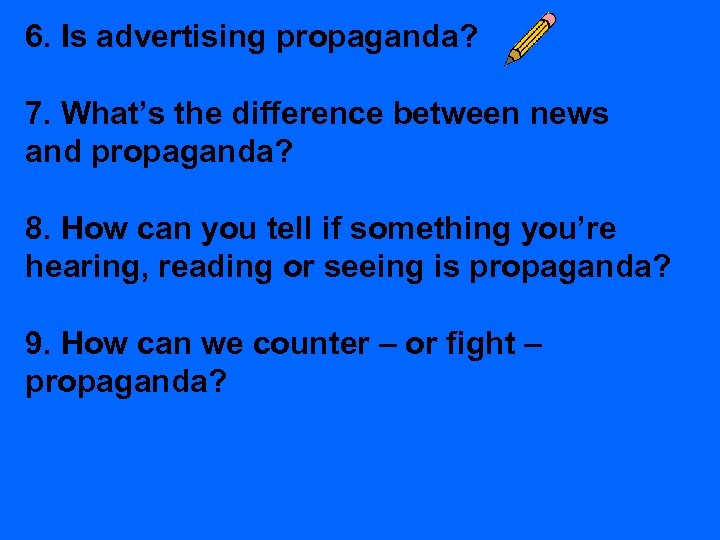 6. Is advertising propaganda? 7. What’s the difference between news and propaganda? 8. How