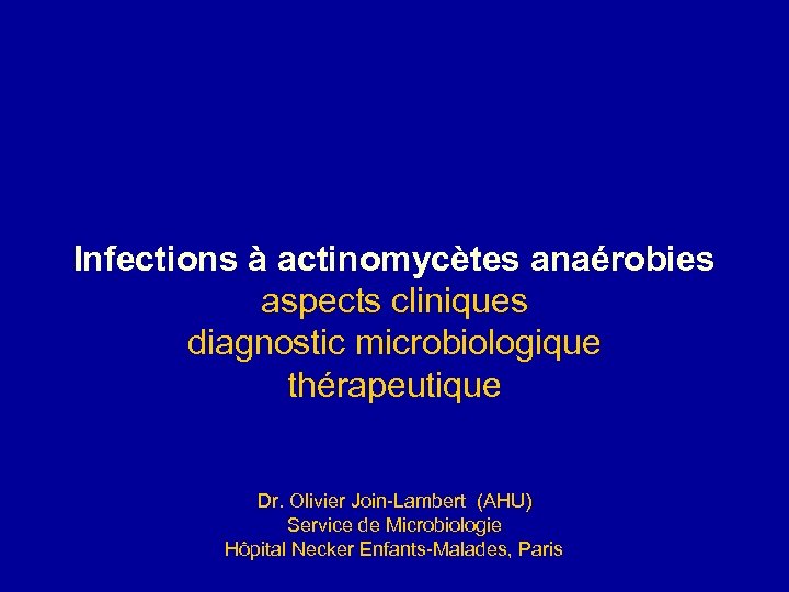 Infections à actinomycètes anaérobies aspects cliniques diagnostic microbiologique thérapeutique Dr. Olivier Join-Lambert (AHU) Service