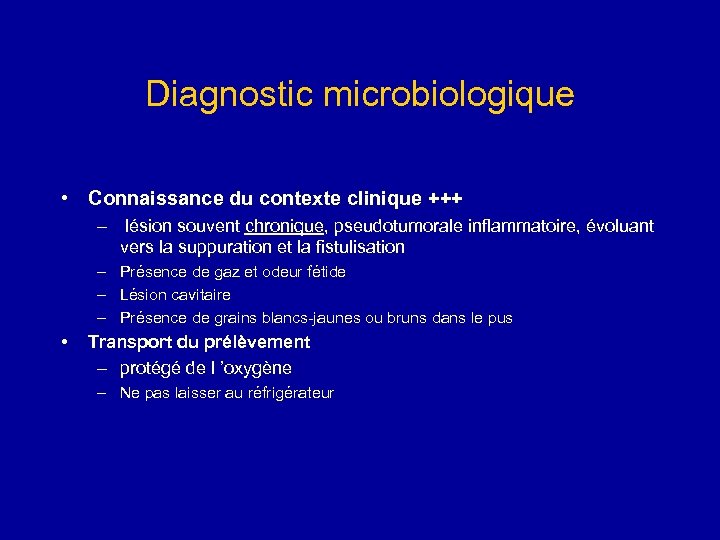Diagnostic microbiologique • Connaissance du contexte clinique +++ – lésion souvent chronique, pseudotumorale inflammatoire,