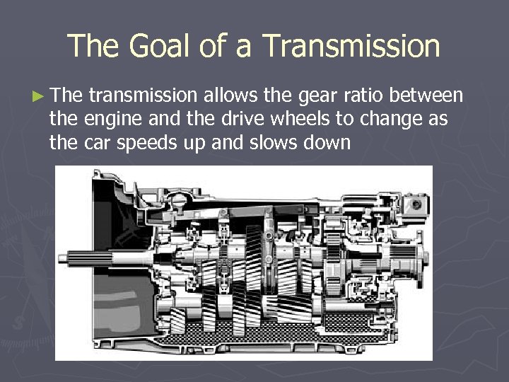 The Goal of a Transmission ► The transmission allows the gear ratio between the