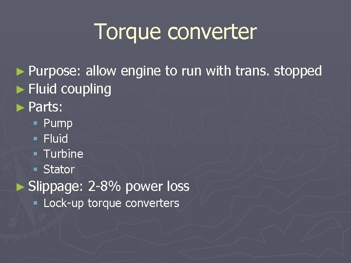 Torque converter ► Purpose: allow engine to run with trans. stopped ► Fluid coupling