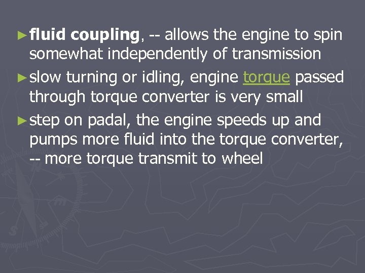 ► fluid coupling, -- allows the engine to spin somewhat independently of transmission ►