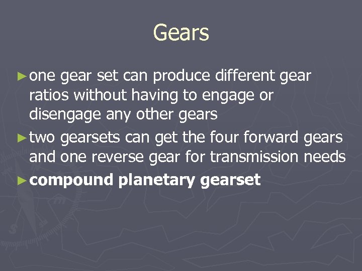Gears ► one gear set can produce different gear ratios without having to engage